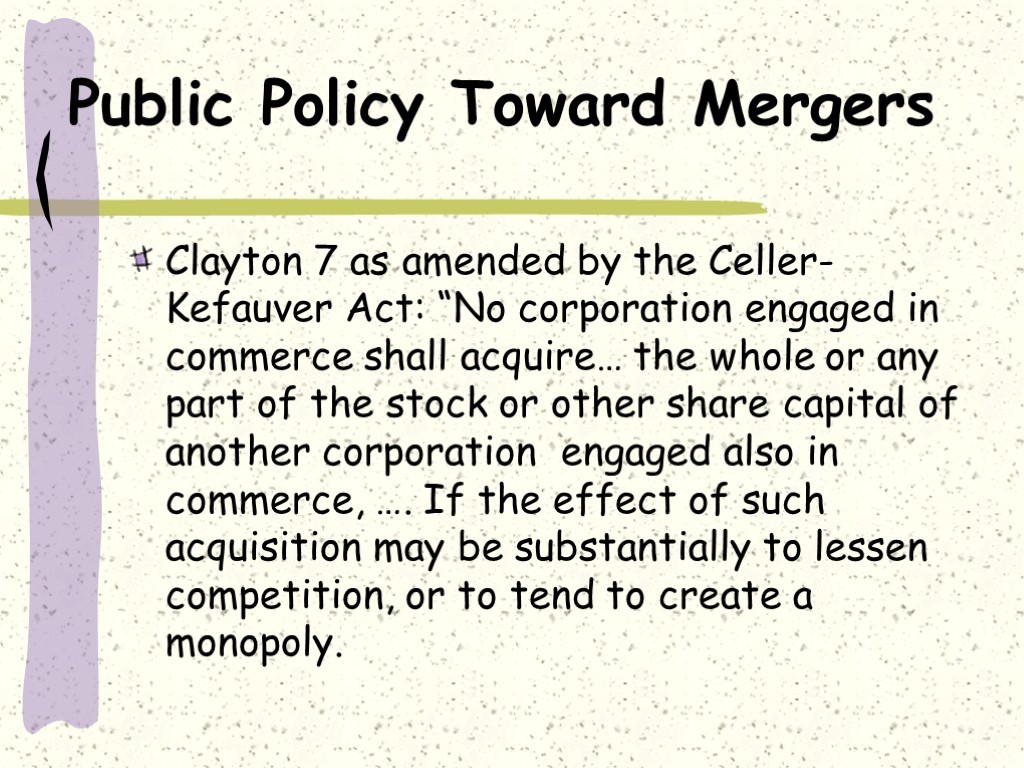 Public Policy Toward Mergers Clayton 7 as amended by the Celler-Kefauver Act: “No corporation